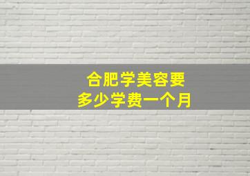 合肥学美容要多少学费一个月