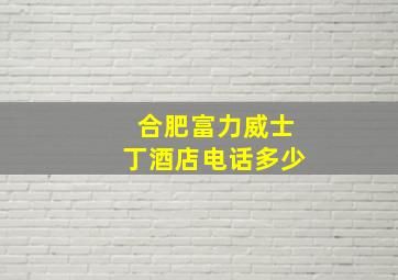 合肥富力威士丁酒店电话多少