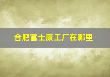 合肥富士康工厂在哪里