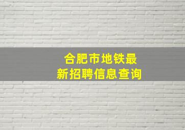 合肥市地铁最新招聘信息查询