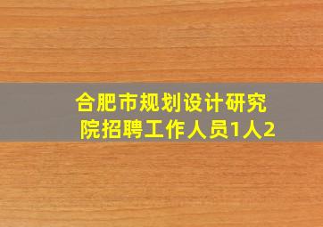 合肥市规划设计研究院招聘工作人员1人2