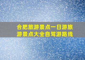 合肥旅游景点一日游旅游景点大全自驾游路线