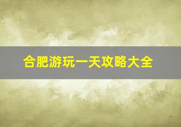 合肥游玩一天攻略大全