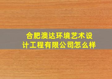 合肥澳达环境艺术设计工程有限公司怎么样