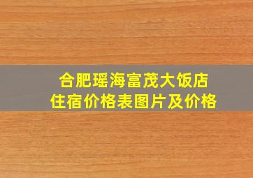 合肥瑶海富茂大饭店住宿价格表图片及价格