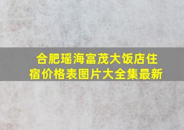 合肥瑶海富茂大饭店住宿价格表图片大全集最新