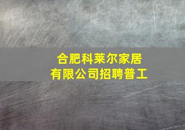 合肥科莱尔家居有限公司招聘普工