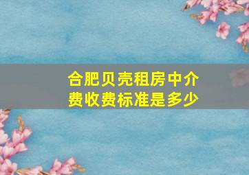 合肥贝壳租房中介费收费标准是多少