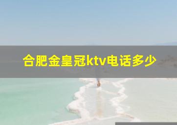 合肥金皇冠ktv电话多少