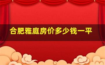 合肥雅庭房价多少钱一平