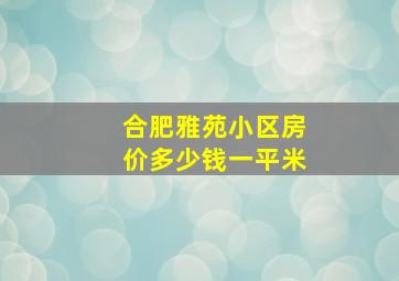 合肥雅苑小区房价多少钱一平米