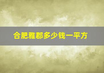 合肥雅郡多少钱一平方