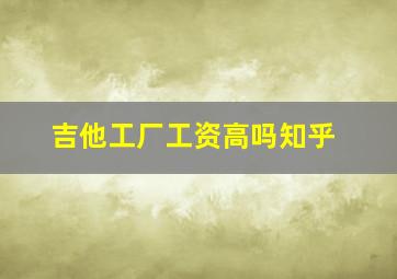 吉他工厂工资高吗知乎