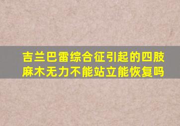 吉兰巴雷综合征引起的四肢麻木无力不能站立能恢复吗