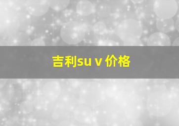 吉利suⅴ价格