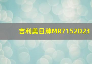 吉利美日牌MR7152D23