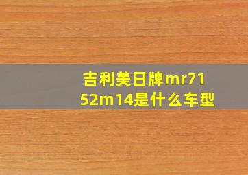 吉利美日牌mr7152m14是什么车型