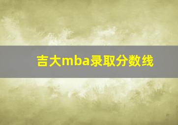 吉大mba录取分数线