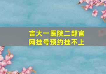 吉大一医院二部官网挂号预约挂不上