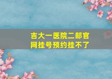 吉大一医院二部官网挂号预约挂不了