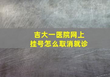 吉大一医院网上挂号怎么取消就诊