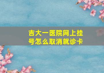 吉大一医院网上挂号怎么取消就诊卡