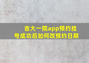 吉大一院app预约挂号成功后如何改预约日期