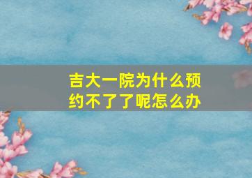 吉大一院为什么预约不了了呢怎么办