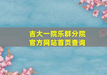 吉大一院乐群分院官方网站首页查询