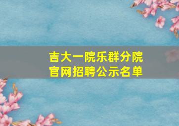 吉大一院乐群分院官网招聘公示名单