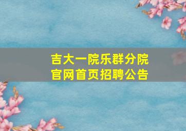 吉大一院乐群分院官网首页招聘公告