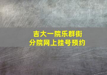 吉大一院乐群街分院网上挂号预约