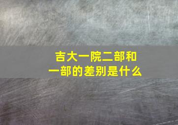 吉大一院二部和一部的差别是什么