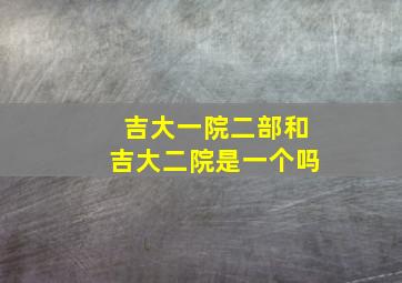 吉大一院二部和吉大二院是一个吗