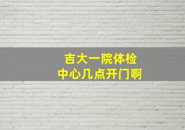 吉大一院体检中心几点开门啊