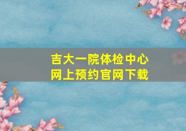 吉大一院体检中心网上预约官网下载