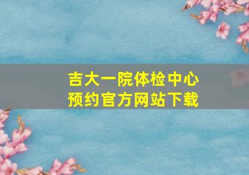 吉大一院体检中心预约官方网站下载