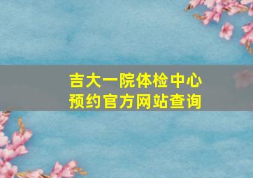 吉大一院体检中心预约官方网站查询