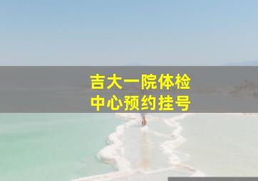 吉大一院体检中心预约挂号