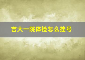 吉大一院体检怎么挂号