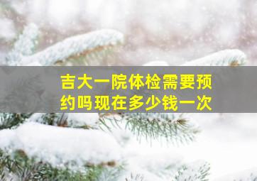 吉大一院体检需要预约吗现在多少钱一次