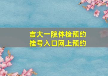 吉大一院体检预约挂号入口网上预约