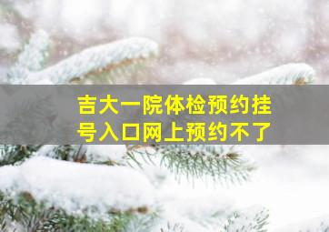 吉大一院体检预约挂号入口网上预约不了