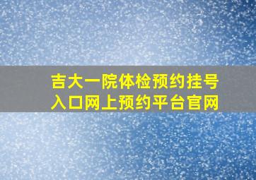 吉大一院体检预约挂号入口网上预约平台官网