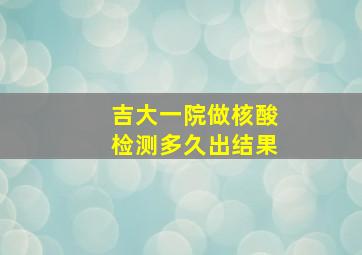 吉大一院做核酸检测多久出结果