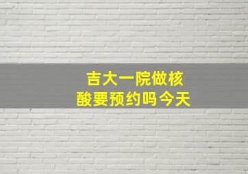 吉大一院做核酸要预约吗今天