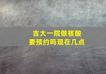 吉大一院做核酸要预约吗现在几点