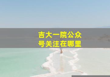 吉大一院公众号关注在哪里