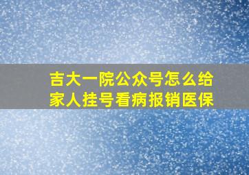 吉大一院公众号怎么给家人挂号看病报销医保