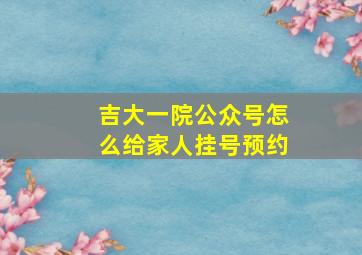 吉大一院公众号怎么给家人挂号预约